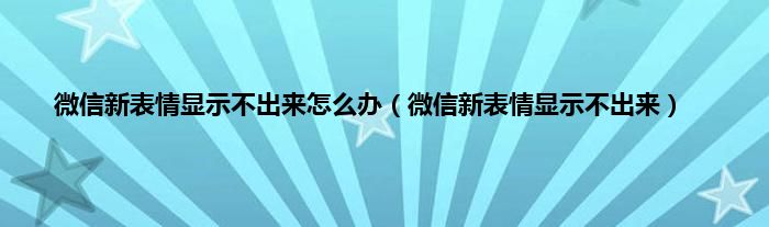 微信新表情显示不出来怎么办（微信新表情显示不出来）