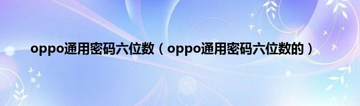 oppo通用密码六位数（oppo通用密码六位数的）