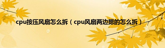 cpu按压风扇怎么拆（cpu风扇两边摁的怎么拆）