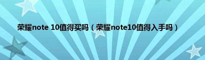 荣耀note 10值得买吗（荣耀note10值得入手吗）