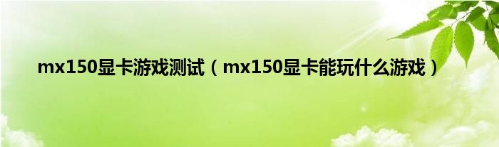 mx150显卡游戏测试（mx150显卡能玩什么游戏）