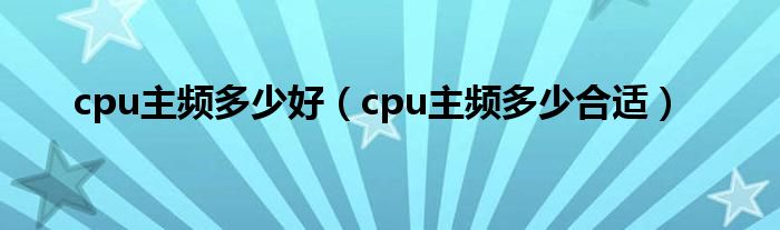 cpu主频多少好（cpu主频多少合适）