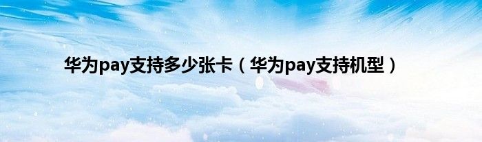 华为pay支持多少张卡（华为pay支持机型）