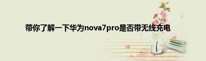 带你了解一下华为nova7pro是否带无线充电