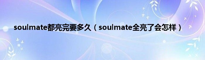 soulmate都亮完要多久（soulmate全亮了会怎样）