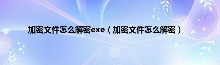 加密文件怎么解密exe（加密文件怎么解密）