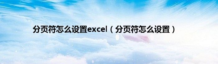 分页符怎么设置excel（分页符怎么设置）