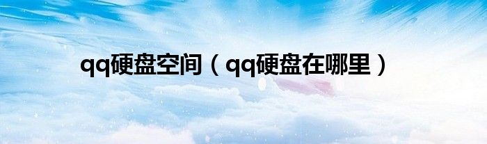 qq硬盘空间（qq硬盘在哪里）