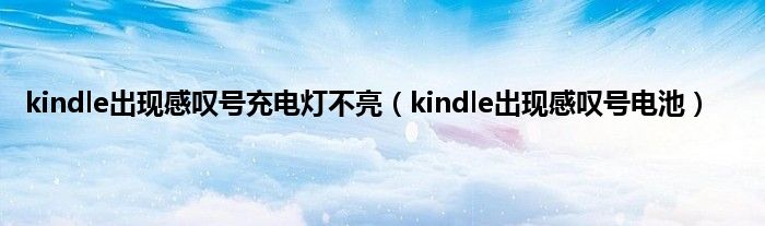 kindle出现感叹号充电灯不亮（kindle出现感叹号电池）