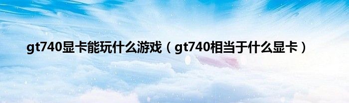 gt740显卡能玩什么游戏（gt740相当于什么显卡）