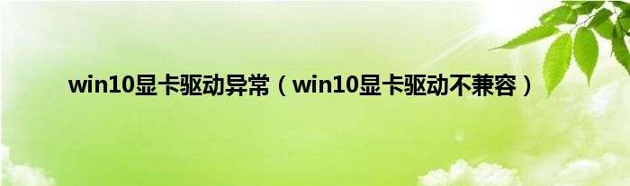 win10显卡驱动异常（win10显卡驱动不兼容）