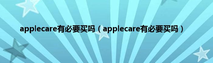 applecare有必要买吗（applecare有必要买吗）