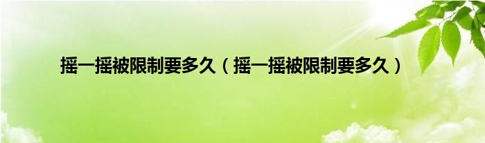 摇一摇被限制要多久（摇一摇被限制要多久）