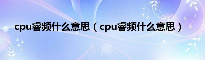 cpu睿频什么意思（cpu睿频什么意思）