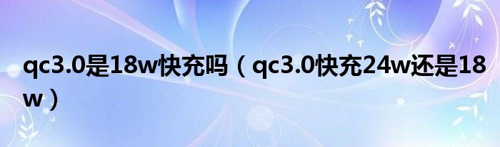 qc3.0是18w快充吗（qc3.0快充24w还是18w）