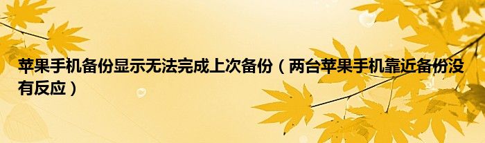 苹果手机备份显示无法完成上次备份（两台苹果手机靠近备份没有反应）