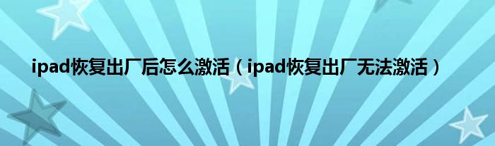 ipad恢复出厂后怎么激活（ipad恢复出厂无法激活）