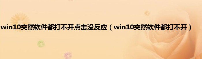 win10突然软件都打不开点击没反应（win10突然软件都打不开）