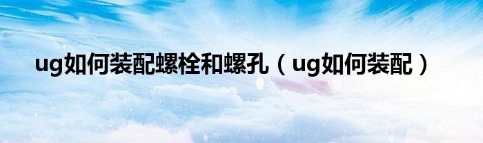 ug如何装配螺栓和螺孔（ug如何装配）