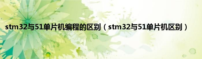 stm32与51单片机编程的区别（stm32与51单片机区别）