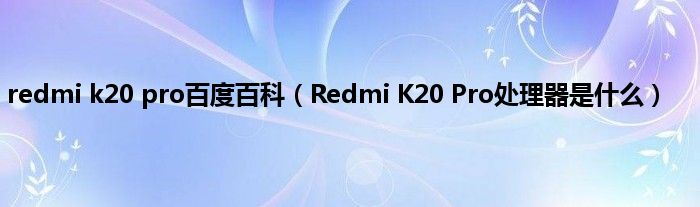 redmi k20 pro百度百科（Redmi K20 Pro处理器是什么）