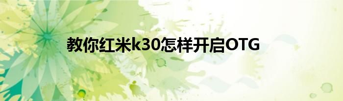 教你红米k30怎样开启OTG