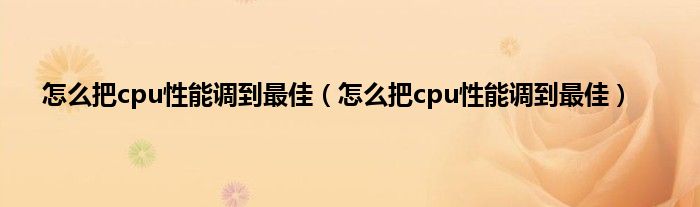 怎么把cpu性能调到最佳（怎么把cpu性能调到最佳）