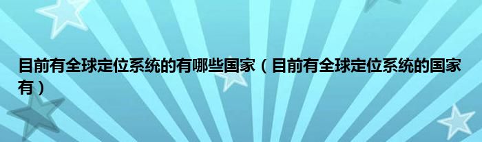 目前有全球定位系统的有哪些国家（目前有全球定位系统的国家有）