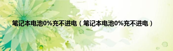 笔记本电池0%充不进电（笔记本电池0%充不进电）