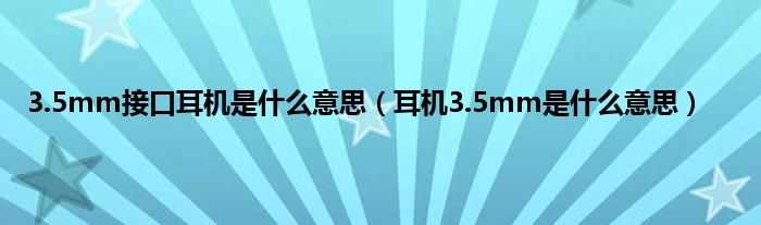 3.5mm接口耳机是什么意思（耳机3.5mm是什么意思）