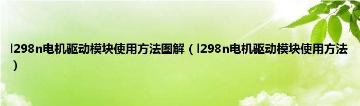 l298n电机驱动模块使用方法图解（l298n电机驱动模块使用方法）