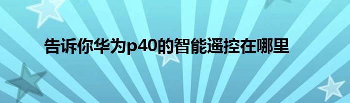 告诉你华为p40的智能遥控在哪里