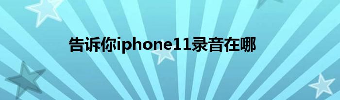 告诉你iphone11录音在哪