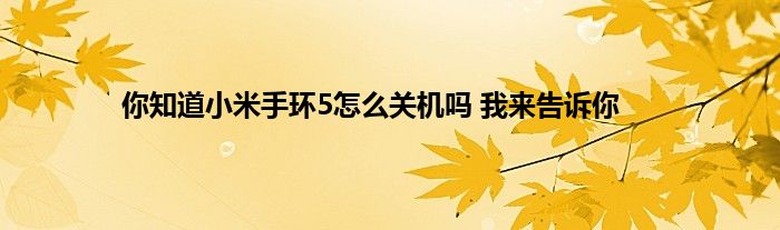 你知道小米手环5怎么关机吗 我来告诉你