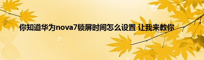 你知道华为nova7锁屏时间怎么设置 让我来教你