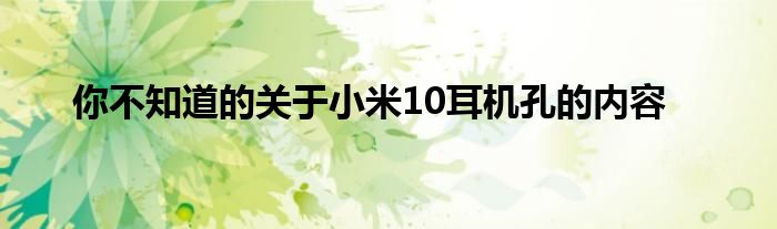 你不知道的关于小米10耳机孔的内容