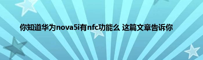 你知道华为nova5i有nfc功能么 这篇文章告诉你