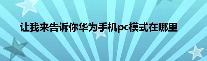 让我来告诉你华为手机pc模式在哪里