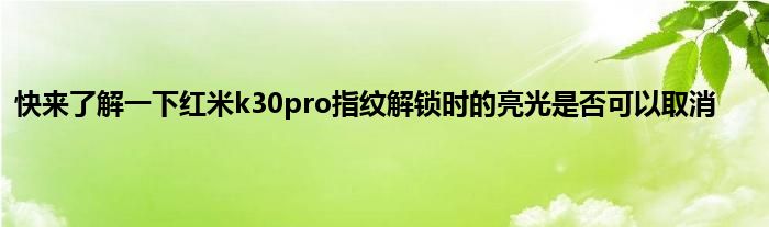 快来了解一下红米k30pro指纹解锁时的亮光是否可以取消