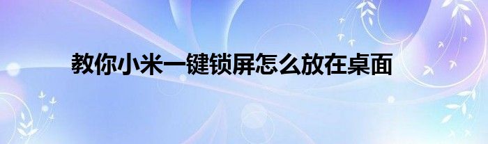 教你小米一键锁屏怎么放在桌面