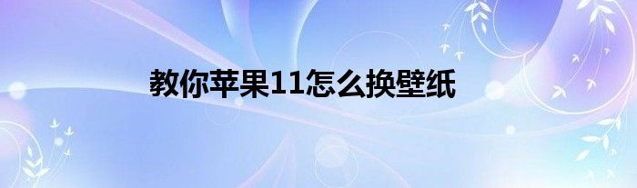 教你苹果11怎么换壁纸