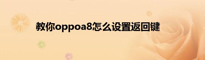 教你oppoa8怎么设置返回键