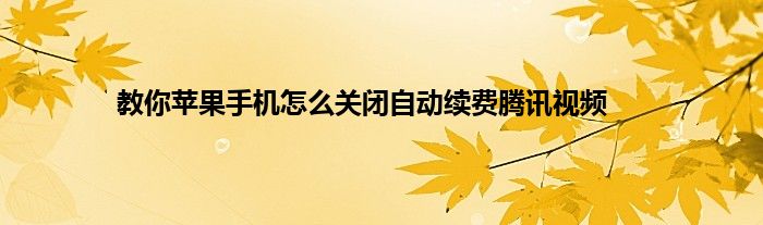 教你苹果手机怎么关闭自动续费腾讯视频