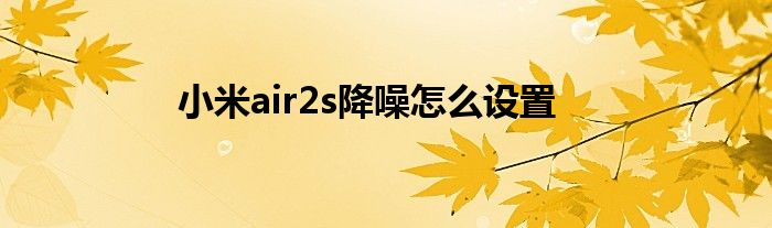 小米air2s降噪怎么设置