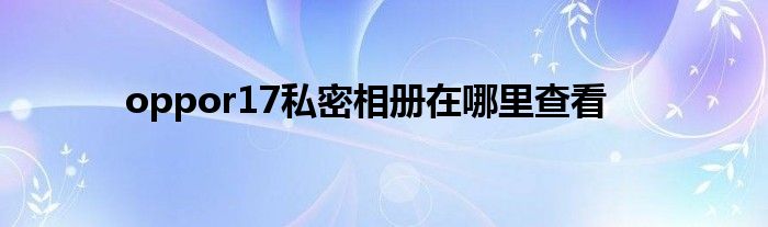 oppor17私密相册在哪里查看