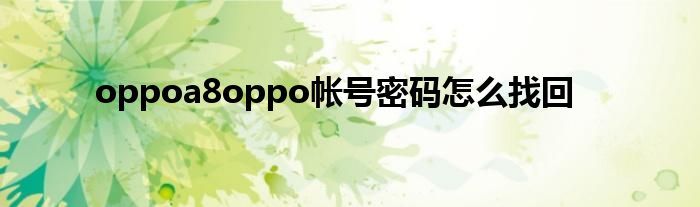 oppoa8oppo帐号密码怎么找回