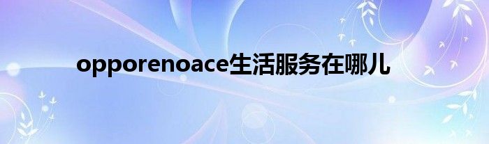 opporenoace生活服务在哪儿