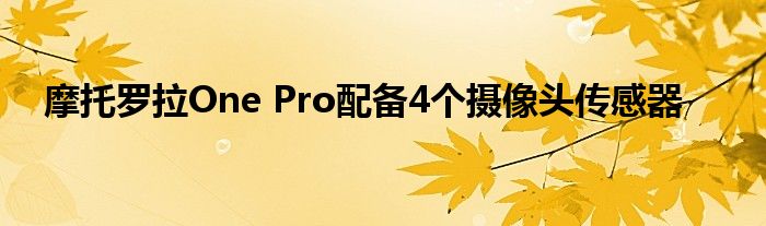 摩托罗拉One Pro配备4个摄像头传感器