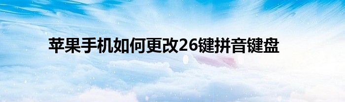 苹果手机如何更改26键拼音键盘