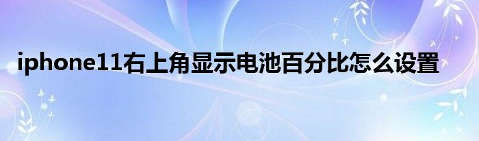 iphone11右上角显示电池百分比怎么设置